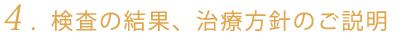 4. 検査の結果、治療方針のご説明